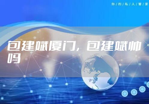 包建斌厦门，包建斌帅吗