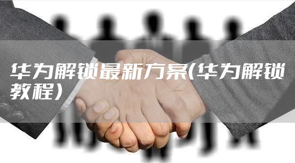 华为解锁最新方案(华为解锁教程)