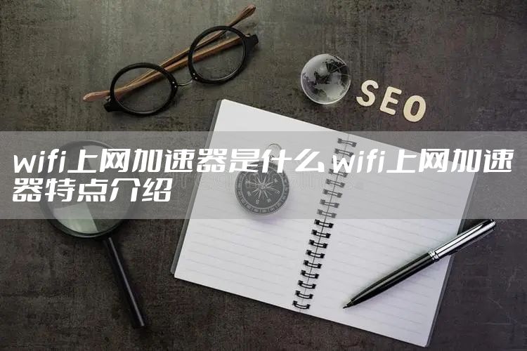 wifi上网加速器是什么 wifi上网加速器特点介绍