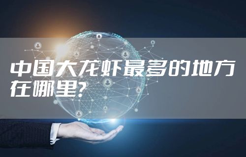 中国大龙虾最多的地方在哪里？
