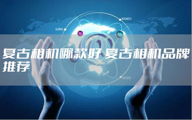 复古相机哪款好 复古相机品牌推荐