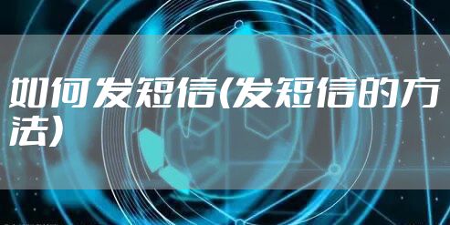 如何发短信(发短信的方法)