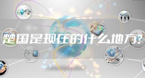 楚国是现在的什么地方？