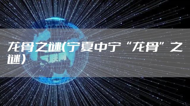 龙骨之谜（宁夏中宁“龙骨”之谜）