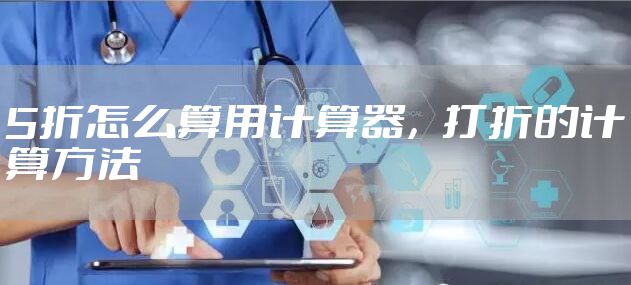5折怎么算用计算器，打折的计算方法