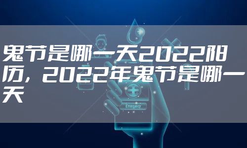 鬼节是哪一天2022阳历,2022年鬼节是哪一天