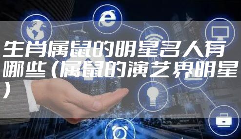 生肖属鼠的明星名人有哪些 （属鼠的演艺界明星）