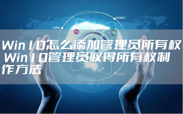 Win10怎么添加管理员所有权 Win10管理员取得所有权制作方法