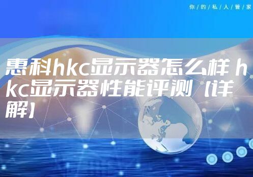 惠科hkc显示器怎么样 hkc显示器性能评测【详解】