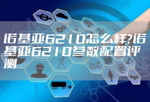 诺基亚6210怎么样?诺基亚6210参数配置评测