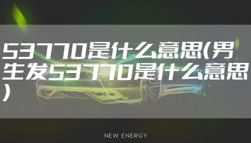 53770是什么意思(男生发53770是什么意思)