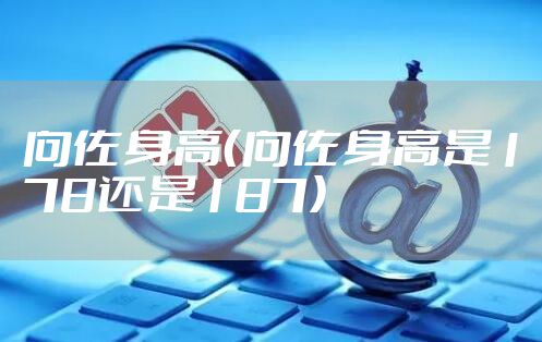 向佐身高（向佐身高是178还是187）