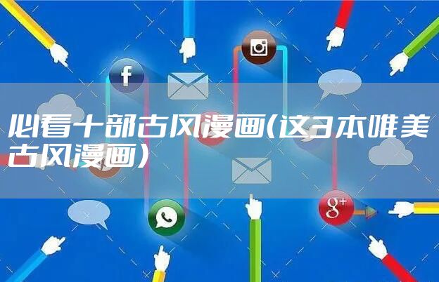 必看十部古风漫画（这3本唯美古风漫画）