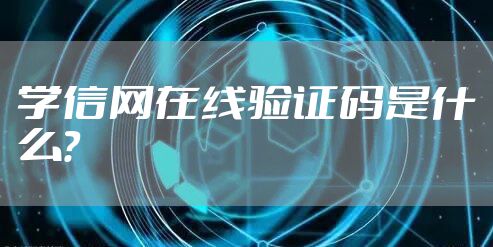 学信网在线验证码是什么？
