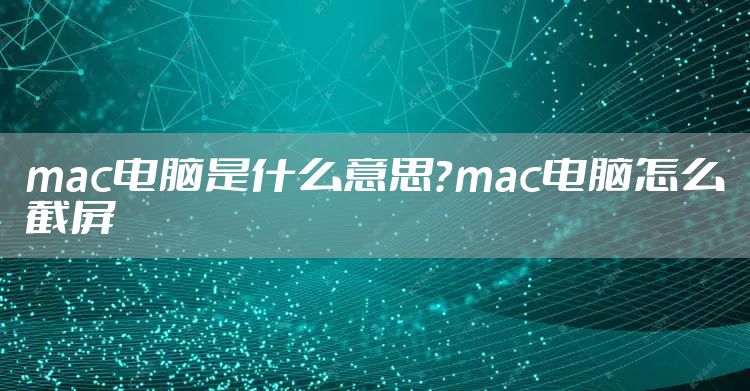 mac电脑是什么意思？mac电脑怎么截屏