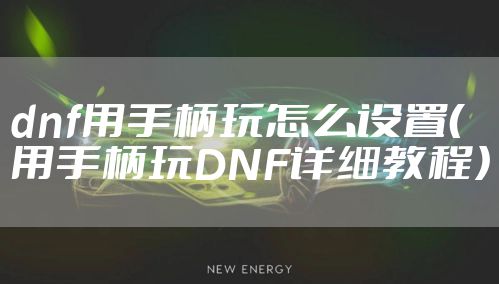 dnf用手柄玩怎么设置（用手柄玩DNF详细教程）