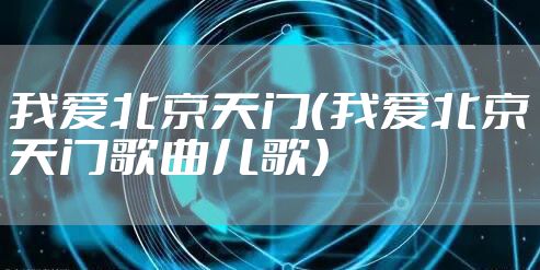 我爱北京天门（我爱北京天门歌曲儿歌）