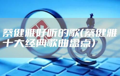 蔡健雅好听的歌（蔡健雅十大经典歌曲盘点）