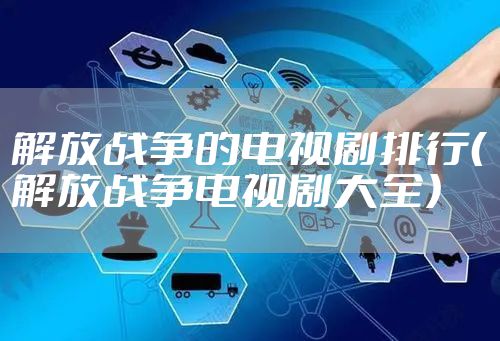 解放战争的电视剧排行（解放战争电视剧大全）