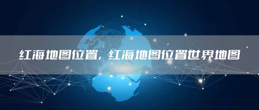 红海地图位置,红海地图位置世界地图