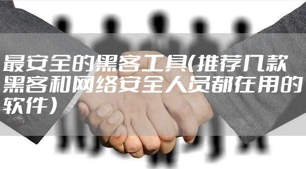 最安全的黑客工具（推荐几款黑客和网络安全人员都在用的软件）