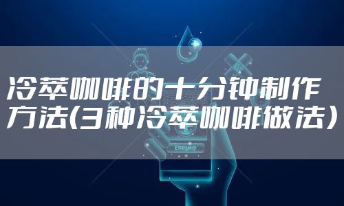 冷萃咖啡的十分钟制作方法（3种冷萃咖啡做法）