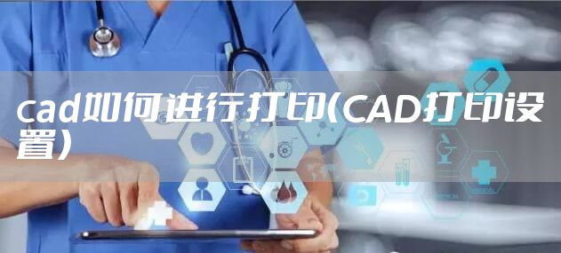 cad如何进行打印（CAD打印设置）