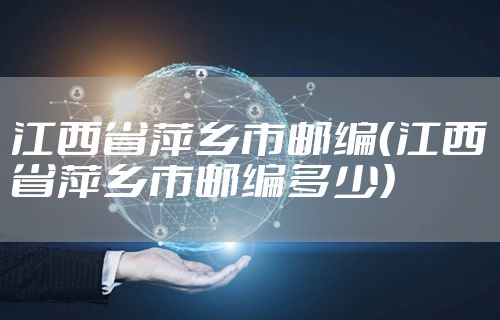 江西省萍乡市邮编（江西省萍乡市邮编多少）