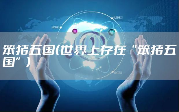 笨猪五国(世界上存在“笨猪五国”)