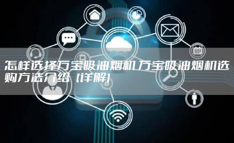 怎样选择万宝吸油烟机 万宝吸油烟机选购方法介绍【详解】