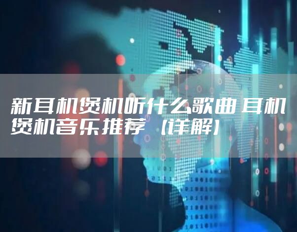 新耳机煲机听什么歌曲 耳机煲机音乐推荐 【详解】