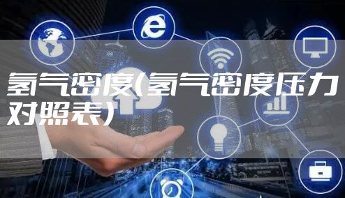 氢气密度（氢气密度压力对照表）