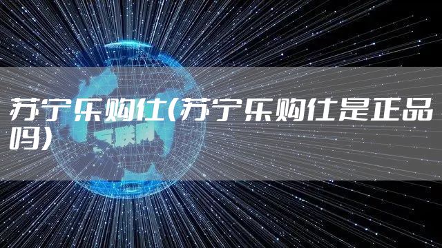 苏宁乐购仕（苏宁乐购仕是正品吗）