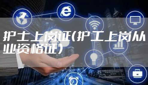 护士上岗证（护工上岗从业资格证）
