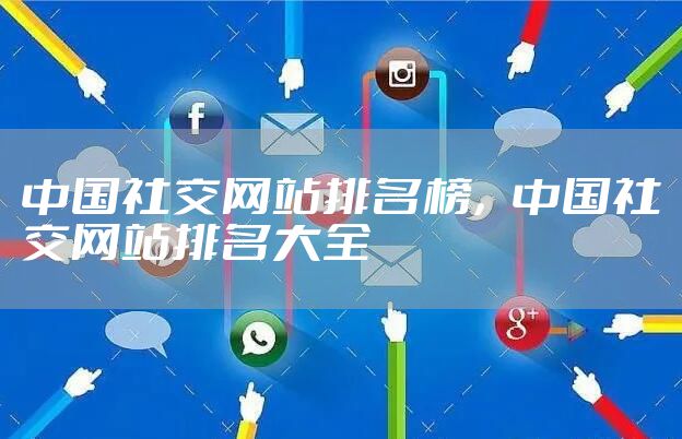 中国社交网站排名榜，中国社交网站排名大全