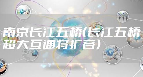 南京长江五桥（长江五桥超大互通将扩容）