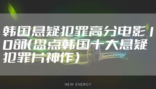 韩国悬疑犯罪高分电影10部（盘点韩国十大悬疑犯罪片神作）