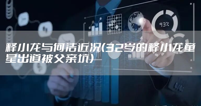 释小龙与何洁近况（32岁的释小龙童星出道被父亲坑）