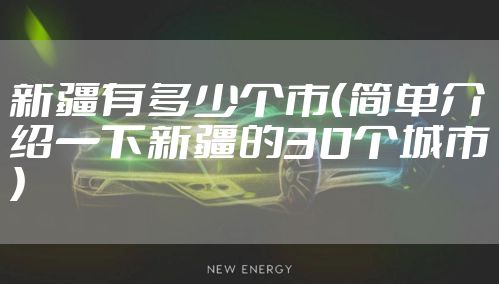 新疆有多少个市（简单介绍一下新疆的30个城市）