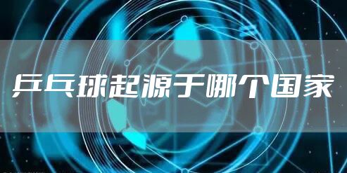 乒乓球起源于哪个国家