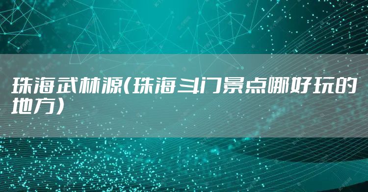 珠海武林源（珠海斗门景点哪好玩的地方）