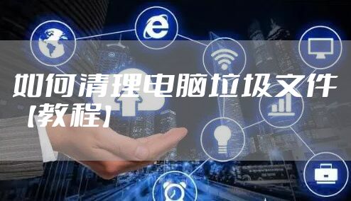 如何清理电脑垃圾文件【教程】