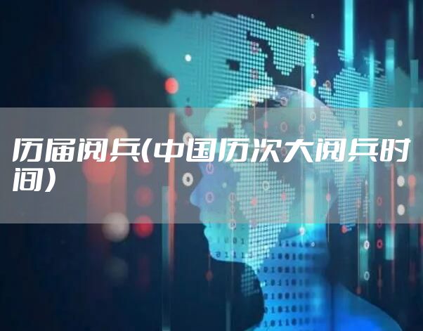 历届阅兵（中国历次大阅兵时间）