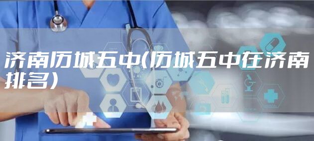 济南历城五中（历城五中在济南排名）