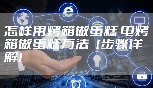 怎样用烤箱做蛋糕 电烤箱做蛋糕方法【步骤详解】