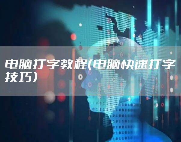 电脑打字教程（电脑快速打字技巧）