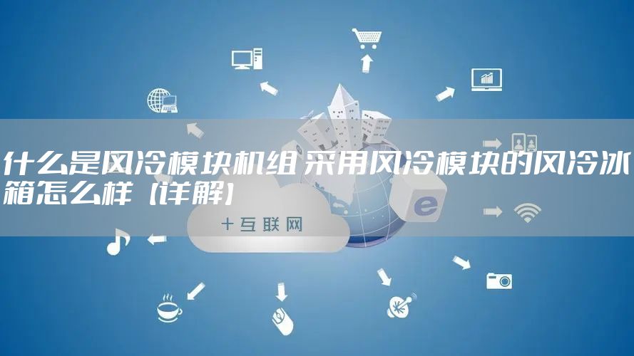 什么是风冷模块机组 采用风冷模块的风冷冰箱怎么样【详解】