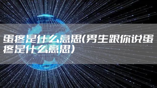 蛋疼是什么意思（男生跟你说蛋疼是什么意思）