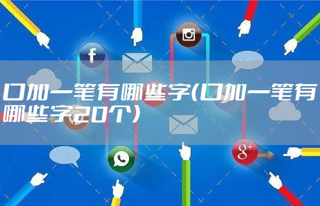 口加一笔有哪些字(口加一笔有哪些字20个)