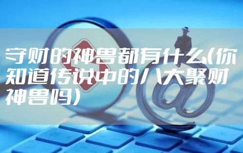 守财的神兽都有什么（你知道传说中的八大聚财神兽吗）